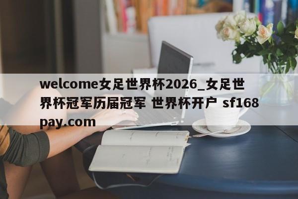 welcome女足世界杯2026_女足世界杯冠军历届冠军 世界杯开户 sf168pay.com