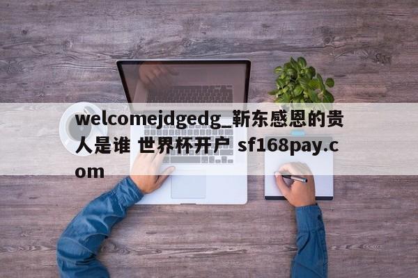 welcomejdgedg_靳东感恩的贵人是谁 世界杯开户 sf168pay.com