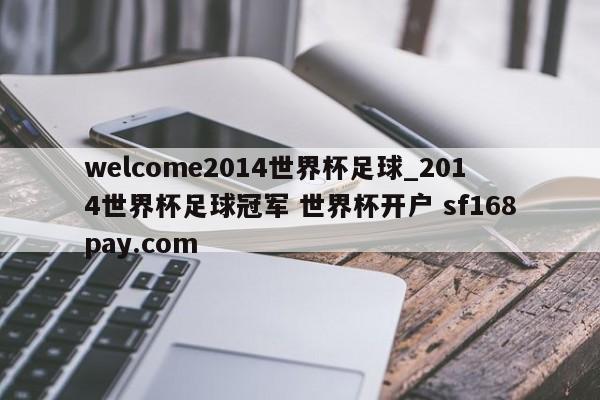 welcome2014世界杯足球_2014世界杯足球冠军 世界杯开户 sf168pay.com