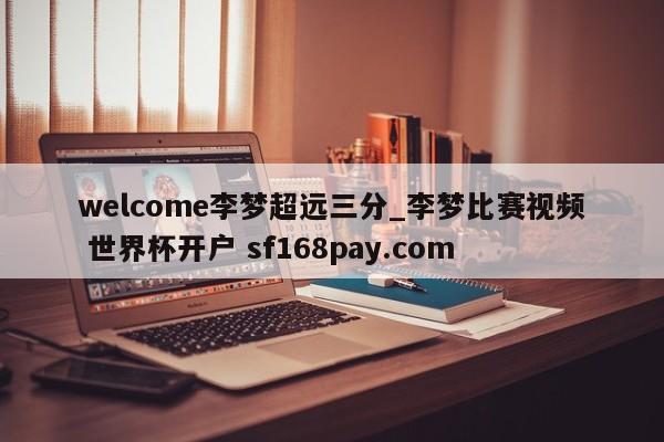 welcome李梦超远三分_李梦比赛视频 世界杯开户 sf168pay.com