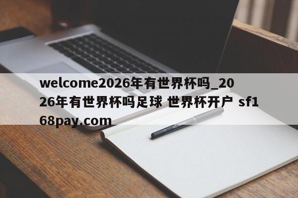 welcome2026年有世界杯吗_2026年有世界杯吗足球 世界杯开户 sf168pay.com