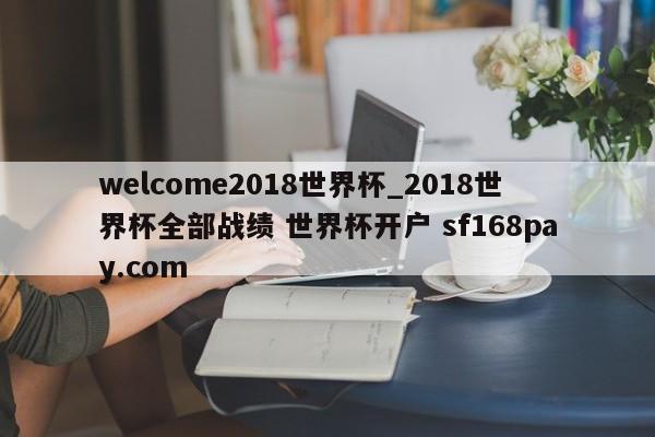 welcome2018世界杯_2018世界杯全部战绩 世界杯开户 sf168pay.com