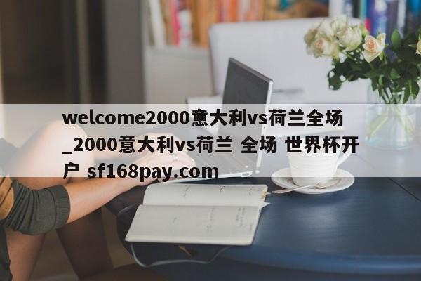 welcome2000意大利vs荷兰全场_2000意大利vs荷兰 全场 世界杯开户 sf168pay.com