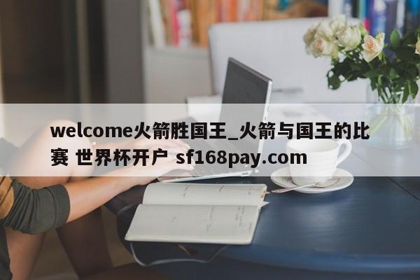 welcome火箭胜国王_火箭与国王的比赛 世界杯开户 sf168pay.com