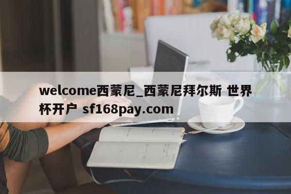 welcome西蒙尼_西蒙尼拜尔斯 世界杯开户 sf168pay.com
