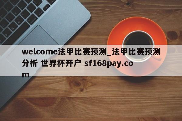 welcome法甲比赛预测_法甲比赛预测分析 世界杯开户 sf168pay.com