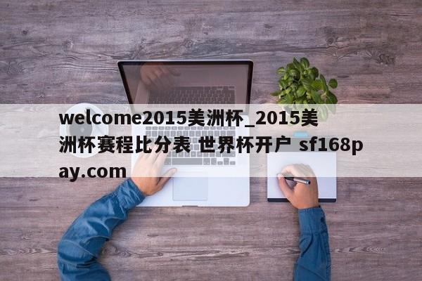 welcome2015美洲杯_2015美洲杯赛程比分表 世界杯开户 sf168pay.com