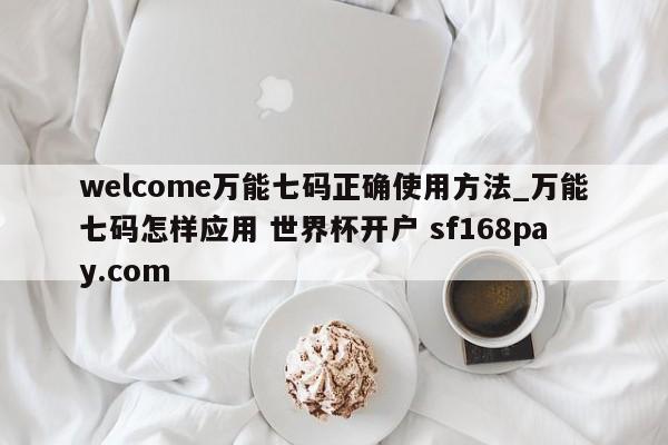 welcome万能七码正确使用方法_万能七码怎样应用 世界杯开户 sf168pay.com