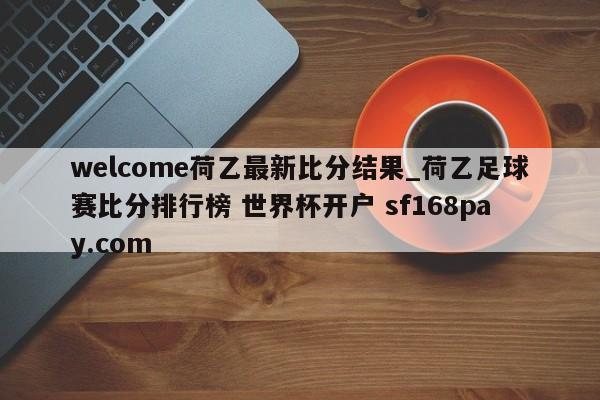 welcome荷乙最新比分结果_荷乙足球赛比分排行榜 世界杯开户 sf168pay.com