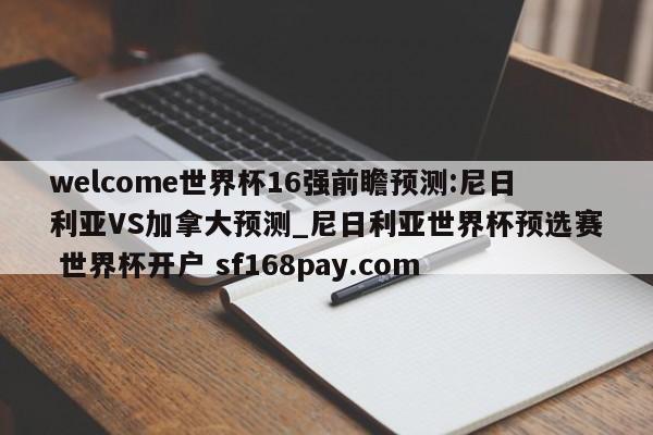 welcome世界杯16强前瞻预测:尼日利亚VS加拿大预测_尼日利亚世界杯预选赛 世界杯开户 sf168pay.com