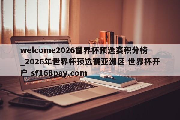 welcome2026世界杯预选赛积分榜_2026年世界杯预选赛亚洲区 世界杯开户 sf168pay.com
