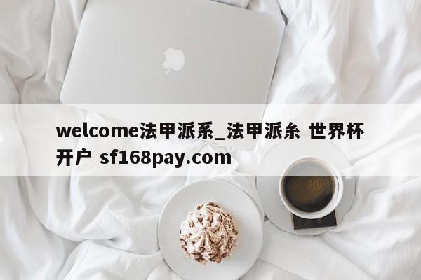 welcome法甲派系_法甲派糸 世界杯开户 sf168pay.com