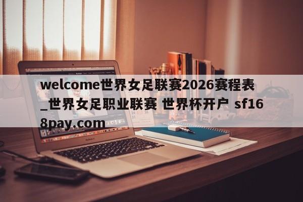 welcome世界女足联赛2026赛程表_世界女足职业联赛 世界杯开户 sf168pay.com