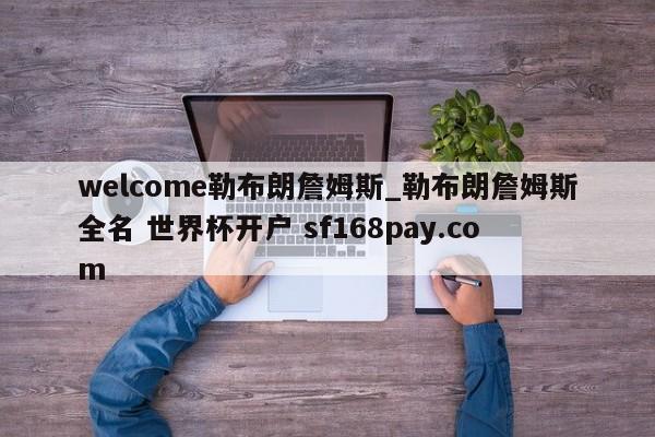 welcome勒布朗詹姆斯_勒布朗詹姆斯全名 世界杯开户 sf168pay.com
