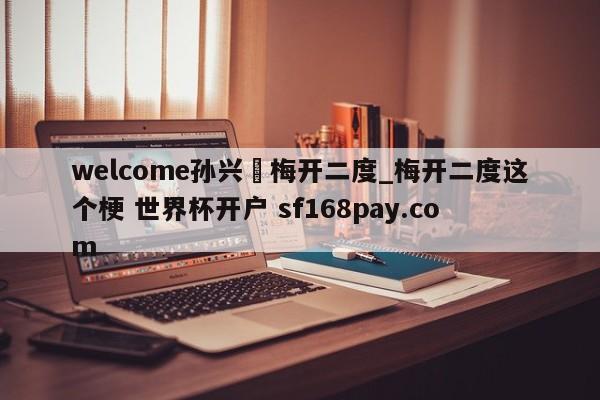welcome孙兴慜梅开二度_梅开二度这个梗 世界杯开户 sf168pay.com