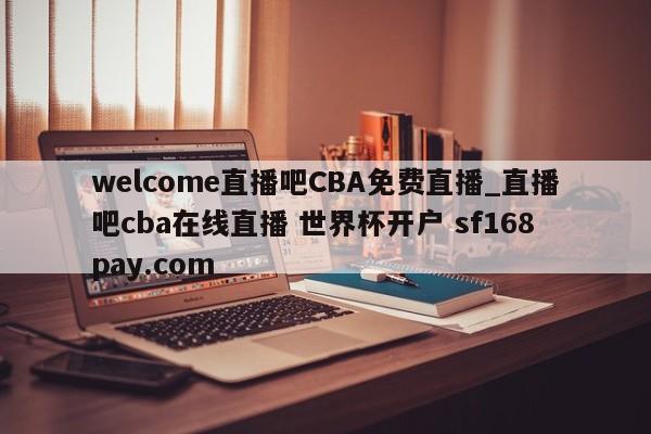 welcome直播吧CBA免费直播_直播吧cba在线直播 世界杯开户 sf168pay.com