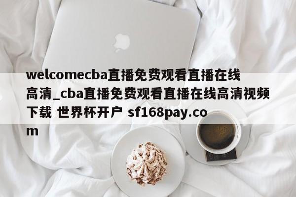 welcomecba直播免费观看直播在线高清_cba直播免费观看直播在线高清视频下载 世界杯开户 sf168pay.com