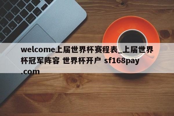 welcome上届世界杯赛程表_上届世界杯冠军阵容 世界杯开户 sf168pay.com
