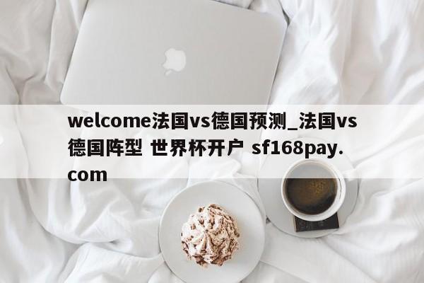 welcome法国vs德国预测_法国vs德国阵型 世界杯开户 sf168pay.com