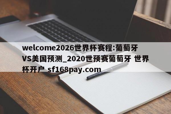 welcome2026世界杯赛程:葡萄牙VS美国预测_2020世预赛葡萄牙 世界杯开户 sf168pay.com