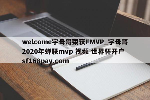 welcome字母哥荣获FMVP_字母哥2020年蝉联mvp 视频 世界杯开户 sf168pay.com
