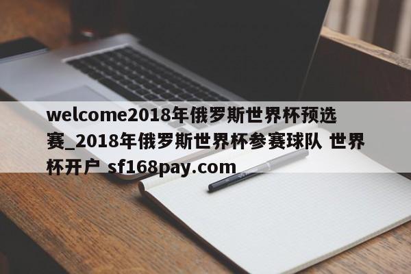 welcome2018年俄罗斯世界杯预选赛_2018年俄罗斯世界杯参赛球队 世界杯开户 sf168pay.com