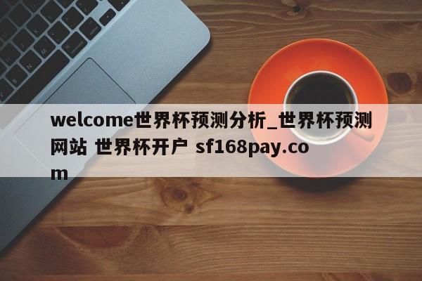 welcome世界杯预测分析_世界杯预测网站 世界杯开户 sf168pay.com