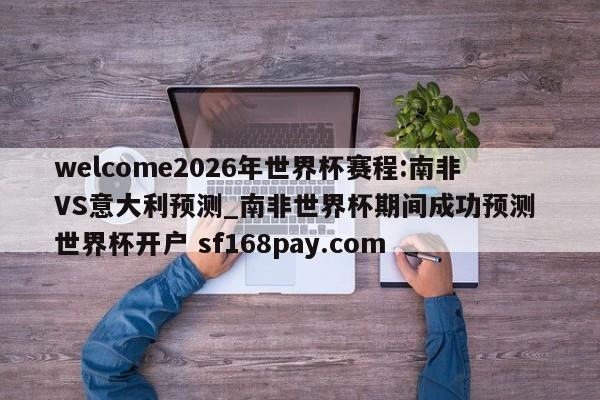 welcome2026年世界杯赛程:南非VS意大利预测_南非世界杯期间成功预测 世界杯开户 sf168pay.com