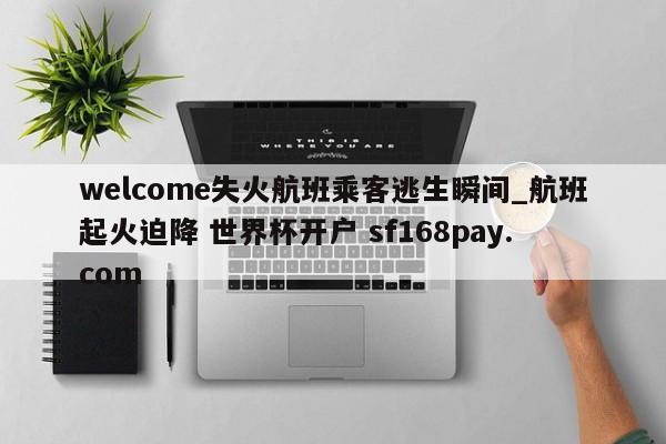 welcome失火航班乘客逃生瞬间_航班起火迫降 世界杯开户 sf168pay.com