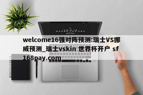welcome16强对阵预测:瑞士VS挪威预测_瑞士vskin 世界杯开户 sf168pay.com