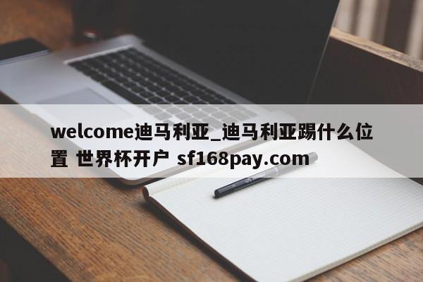 welcome迪马利亚_迪马利亚踢什么位置 世界杯开户 sf168pay.com
