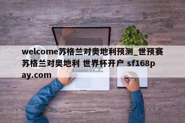 welcome苏格兰对奥地利预测_世预赛苏格兰对奥地利 世界杯开户 sf168pay.com