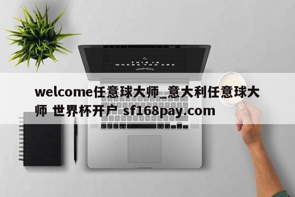 welcome任意球大师_意大利任意球大师 世界杯开户 sf168pay.com