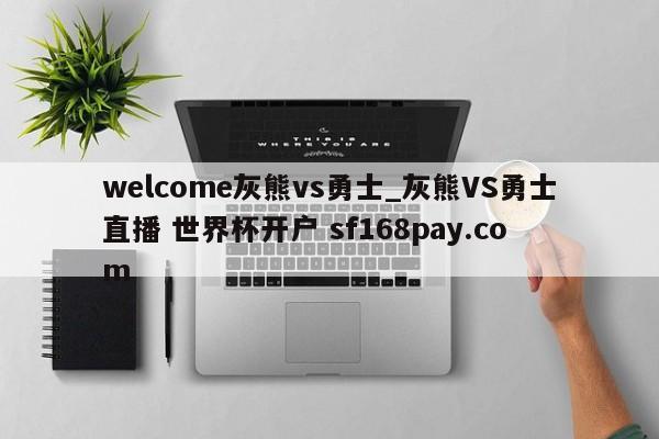 welcome灰熊vs勇士_灰熊VS勇士直播 世界杯开户 sf168pay.com
