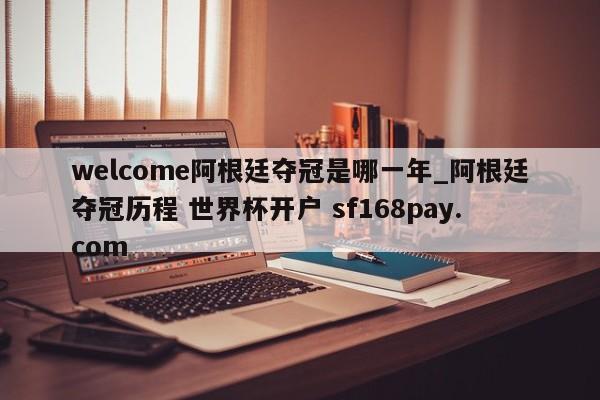 welcome阿根廷夺冠是哪一年_阿根廷夺冠历程 世界杯开户 sf168pay.com