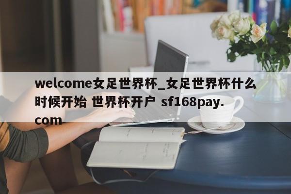 welcome女足世界杯_女足世界杯什么时候开始 世界杯开户 sf168pay.com