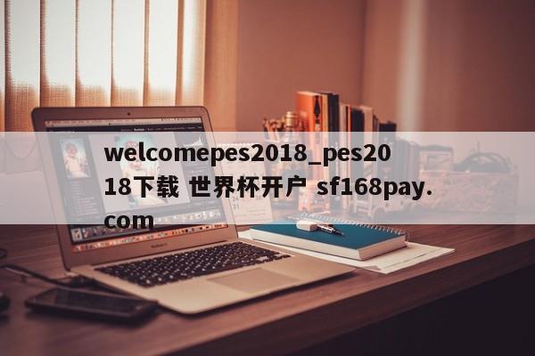 welcomepes2018_pes2018下载 世界杯开户 sf168pay.com