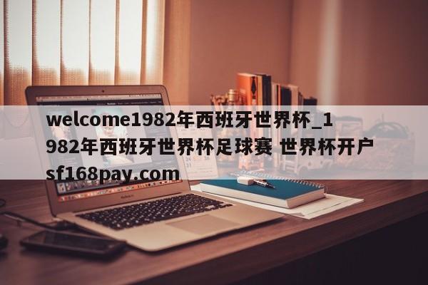 welcome1982年西班牙世界杯_1982年西班牙世界杯足球赛 世界杯开户 sf168pay.com
