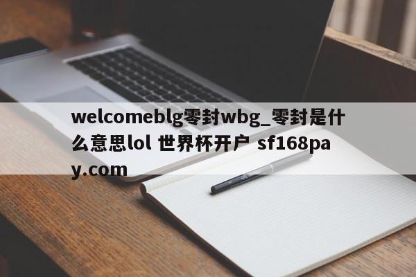 welcomeblg零封wbg_零封是什么意思lol 世界杯开户 sf168pay.com
