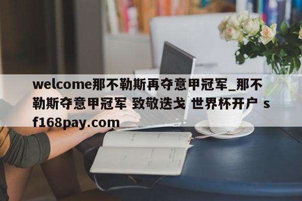 welcome那不勒斯再夺意甲冠军_那不勒斯夺意甲冠军 致敬迭戈 世界杯开户 sf168pay.com