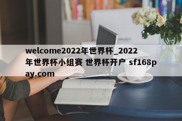 welcome2022年世界杯_2022年世界杯小组赛 世界杯开户 sf168pay.com