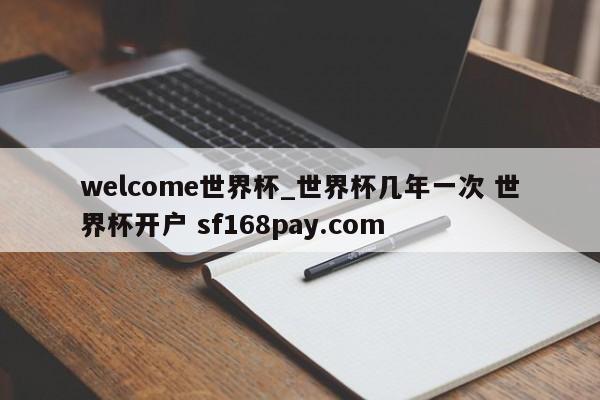 welcome世界杯_世界杯几年一次 世界杯开户 sf168pay.com