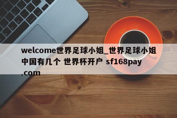 welcome世界足球小姐_世界足球小姐中国有几个 世界杯开户 sf168pay.com