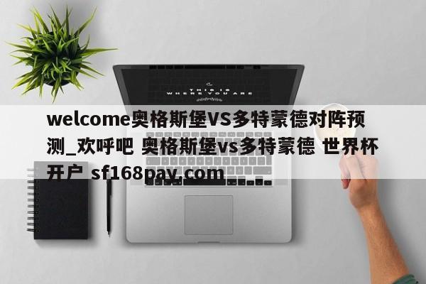 welcome奥格斯堡VS多特蒙德对阵预测_欢呼吧 奥格斯堡vs多特蒙德 世界杯开户 sf168pay.com