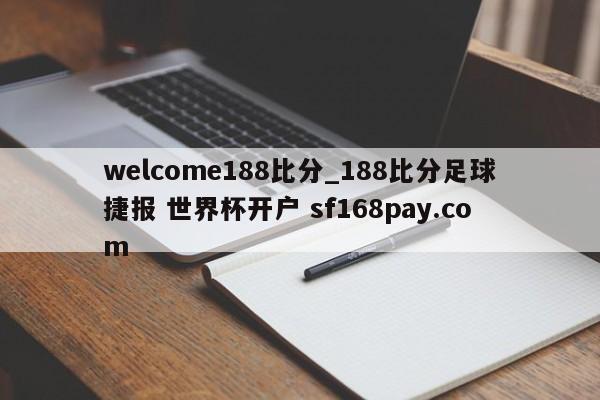 welcome188比分_188比分足球捷报 世界杯开户 sf168pay.com