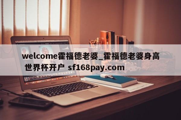 welcome霍福德老婆_霍福德老婆身高 世界杯开户 sf168pay.com