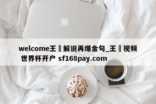 welcome王濛解说再爆金句_王濛视频 世界杯开户 sf168pay.com