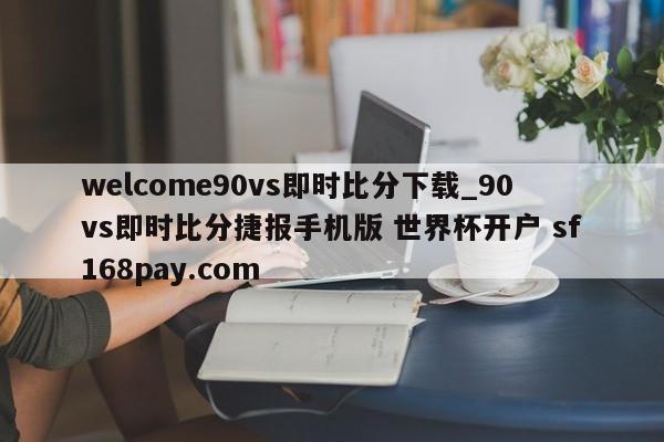 welcome90vs即时比分下载_90vs即时比分捷报手机版 世界杯开户 sf168pay.com