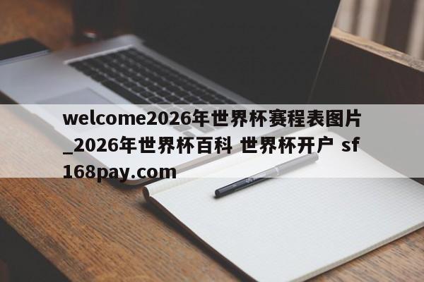 welcome2026年世界杯赛程表图片_2026年世界杯百科 世界杯开户 sf168pay.com