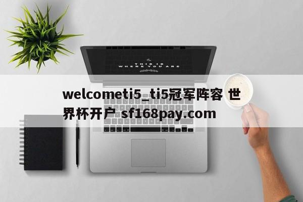 welcometi5_ti5冠军阵容 世界杯开户 sf168pay.com